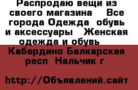 Распродаю вещи из своего магазина  - Все города Одежда, обувь и аксессуары » Женская одежда и обувь   . Кабардино-Балкарская респ.,Нальчик г.